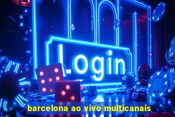 barcelona ao vivo multicanais